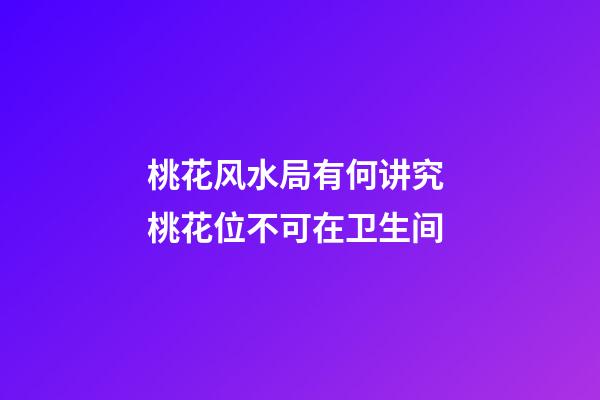 桃花风水局有何讲究 桃花位不可在卫生间